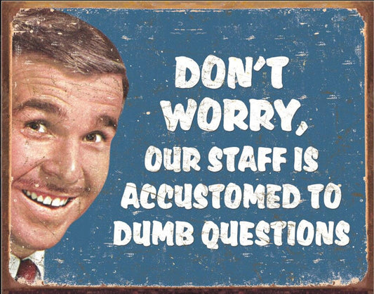 Don’t Worry Our Staff Is Accustomed To Dumb Questions on a 16”W x 12.5”H Tin Sign.This Quality Sign Has A Smooth Clear Coat Finish.Gift For Him or Her.