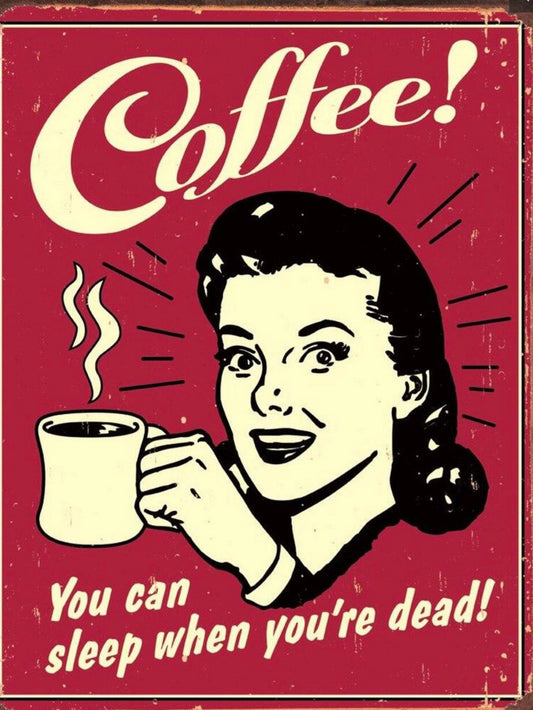 Coffee You Can Sleep When You Are Dead,This Design Is On A 12.5” W x 16” H Tin Sign.This Quality Sign Has A Smooth Clear Coat Finish.