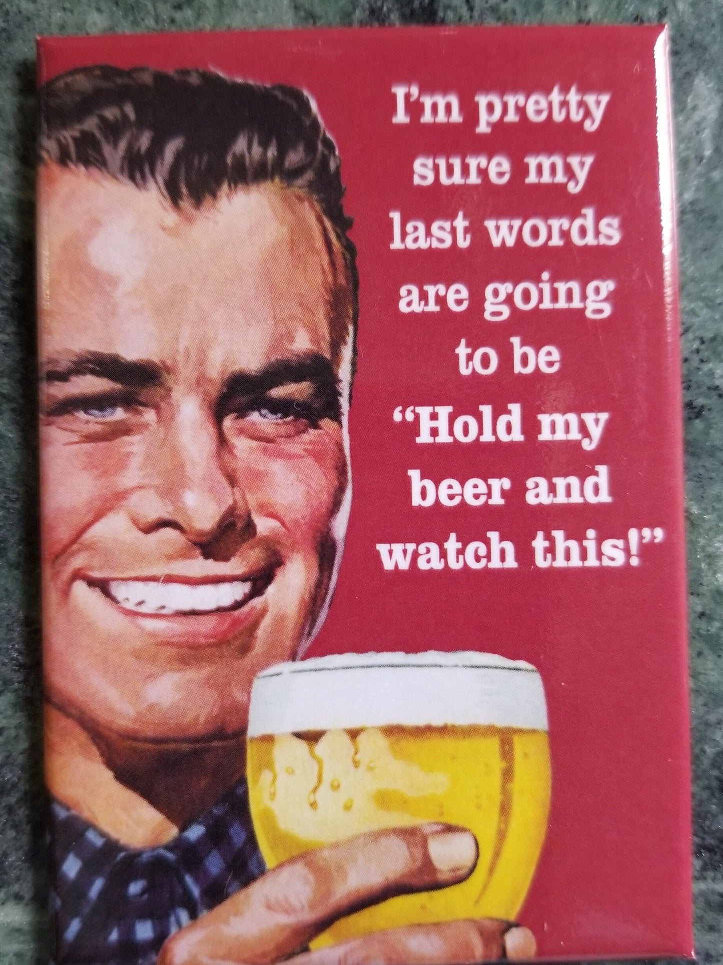 Im Sure My Last Words Will Be Hold My Beer and Watch This .Funny 2x3 Refrigerator Magnet. A Gift for Him or Her.