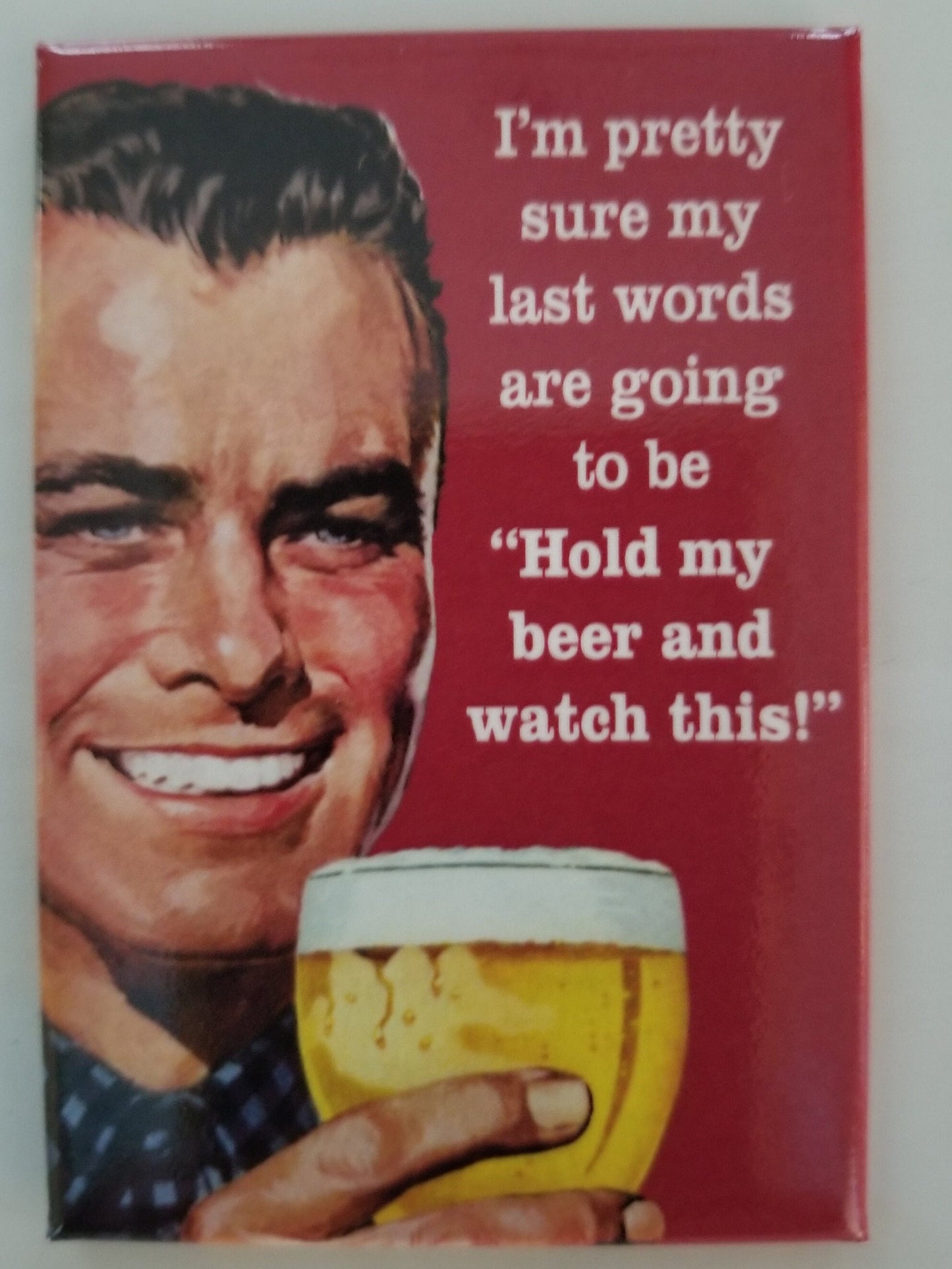 Im Sure My Last Words Will Be Hold My Beer and Watch This .Funny 2x3 Refrigerator Magnet. A Gift for Him or Her.