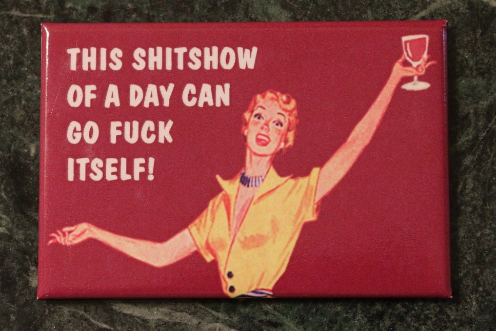 This Shitshow of a Day Can Go Fuck Itself on A  a 2x3 Refrigerator Magnet with Glossy Finish,steel construction.A Gift For Him or Her.